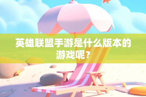 英雄联盟手游是什么版本的游戏呢？