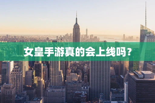 女皇手游真的会上线吗？