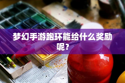 梦幻手游跑环能给什么奖励呢？