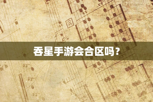 吞星手游会合区吗？