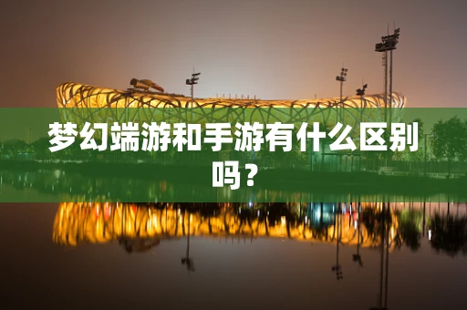 梦幻端游和手游有什么区别吗？
