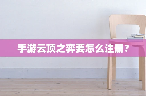 手游云顶之弈要怎么注册？