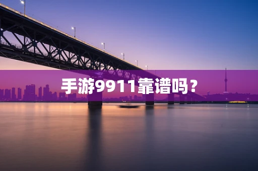 手游9911靠谱吗？