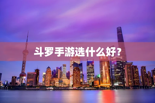 斗罗手游选什么好？