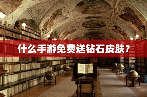 什么手游免费送钻石皮肤？