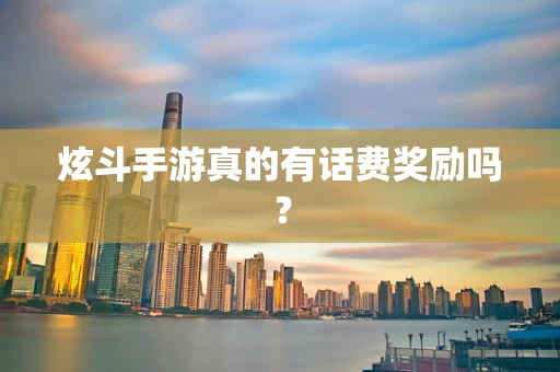 炫斗手游真的有话费奖励吗？