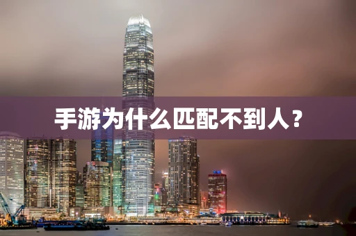 手游为什么匹配不到人？