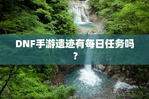 DNF手游遗迹有每日任务吗？