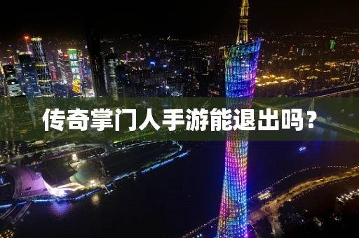传奇掌门人手游能退出吗？