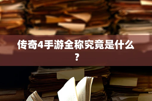 传奇4手游全称究竟是什么？