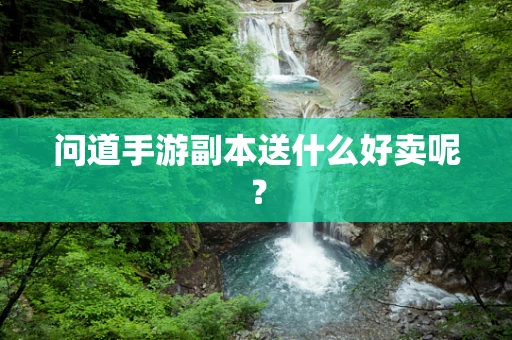 问道手游副本送什么好卖呢？