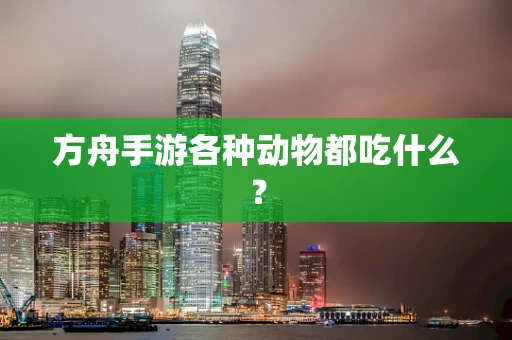 方舟手游各种动物都吃什么？