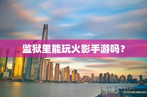 监狱里能玩火影手游吗？