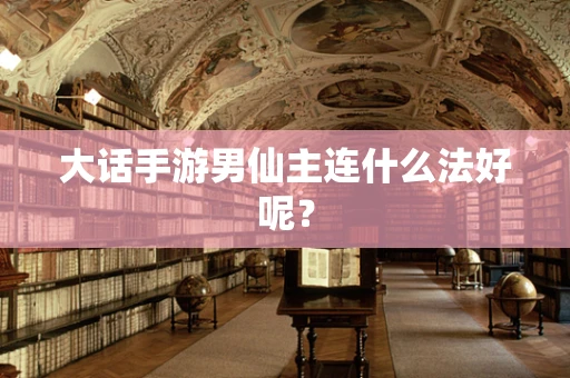 大话手游男仙主连什么法好呢？