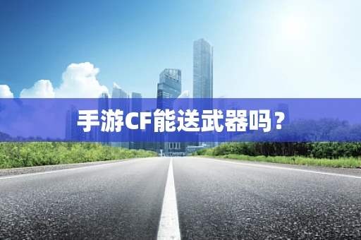 手游CF能送武器吗？