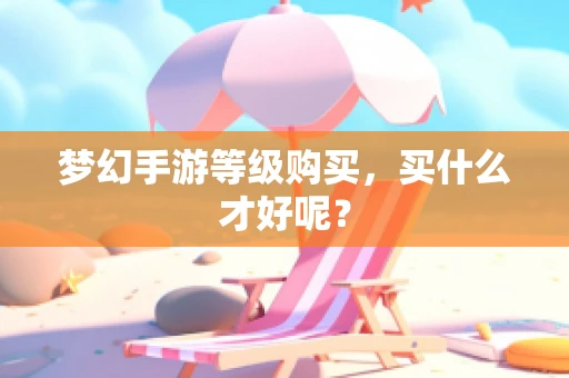 梦幻手游等级购买，买什么才好呢？