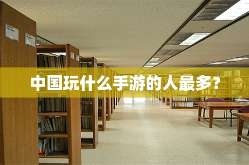 中国玩什么手游的人最多？