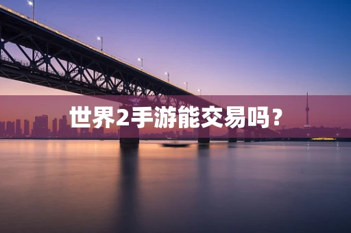 世界2手游能交易吗？