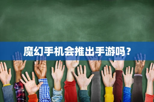 魔幻手机会推出手游吗？