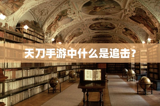 天刀手游中什么是追击？