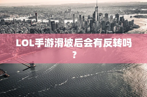 LOL手游滑坡后会有反转吗？