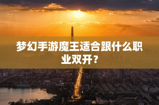 梦幻手游魔王适合跟什么职业双开？