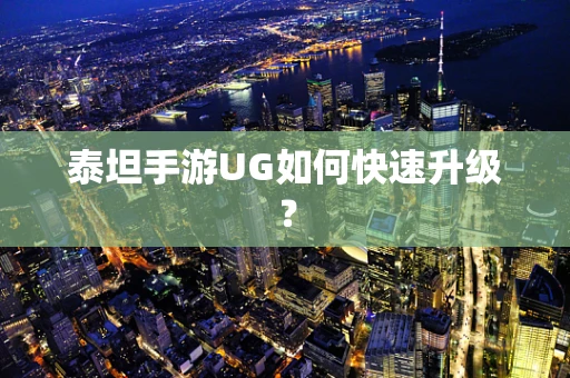 泰坦手游UG如何快速升级？