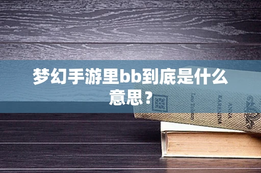 梦幻手游里bb到底是什么意思？