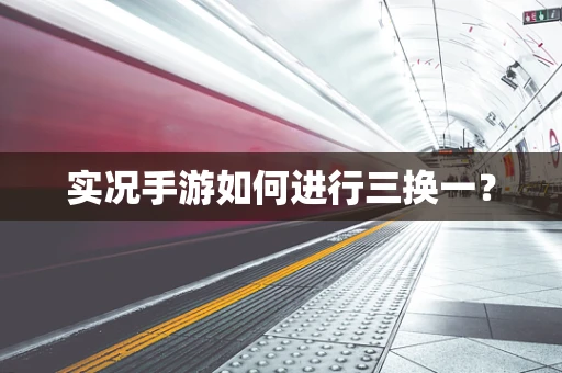 实况手游如何进行三换一？