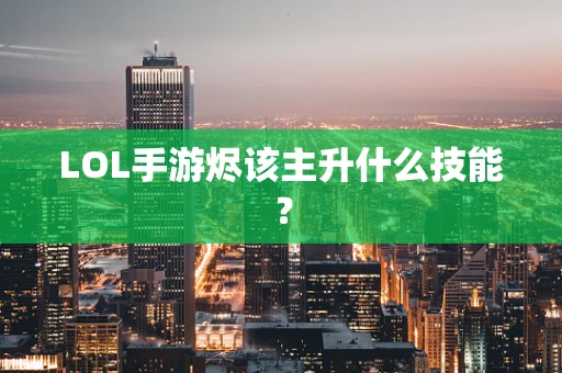 LOL手游烬该主升什么技能？