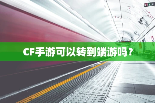 CF手游可以转到端游吗？