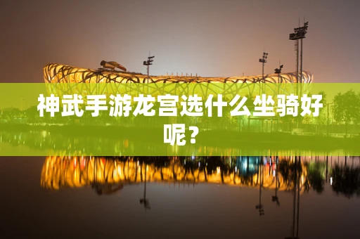 神武手游龙宫选什么坐骑好呢？