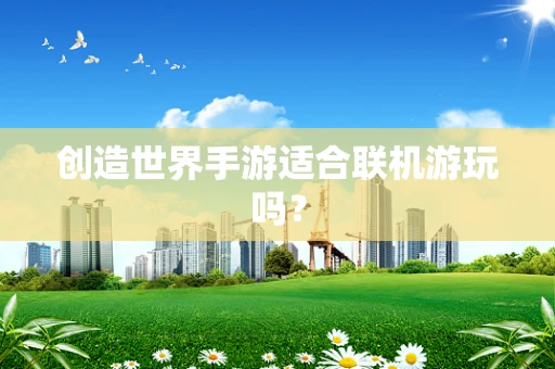 创造世界手游适合联机游玩吗？