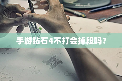 手游钻石4不打会掉段吗？