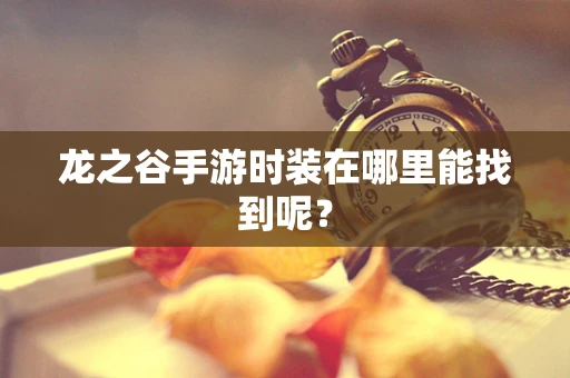 龙之谷手游时装在哪里能找到呢？