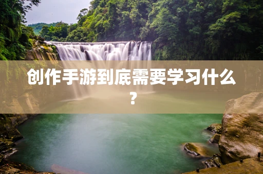 创作手游到底需要学习什么？