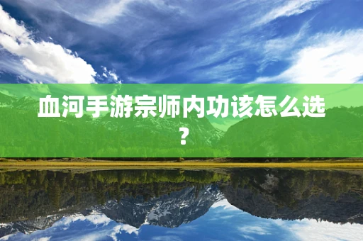 血河手游宗师内功该怎么选？