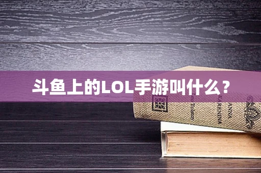 斗鱼上的LOL手游叫什么？