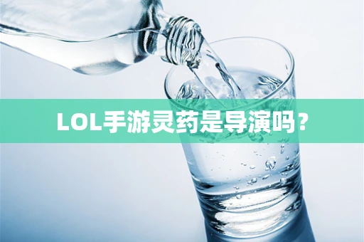 LOL手游灵药是导演吗？