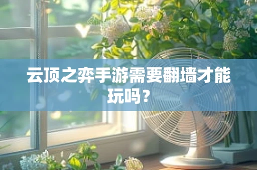 云顶之弈手游需要翻墙才能玩吗？