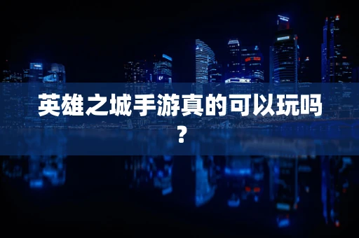 英雄之城手游真的可以玩吗？