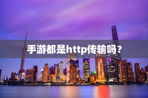 手游都是http传输吗？