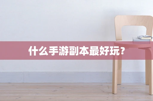什么手游副本最好玩？