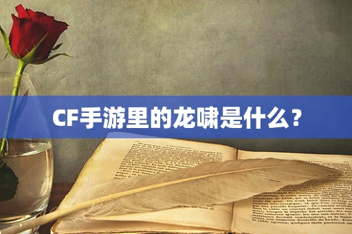 CF手游里的龙啸是什么？