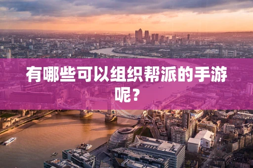 有哪些可以组织帮派的手游呢？