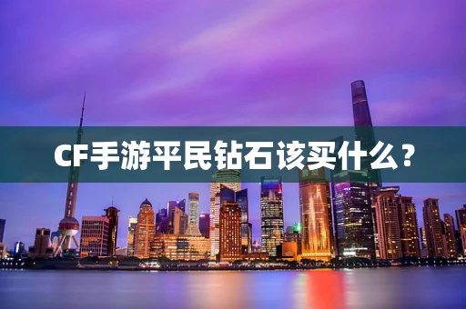 CF手游平民钻石该买什么？