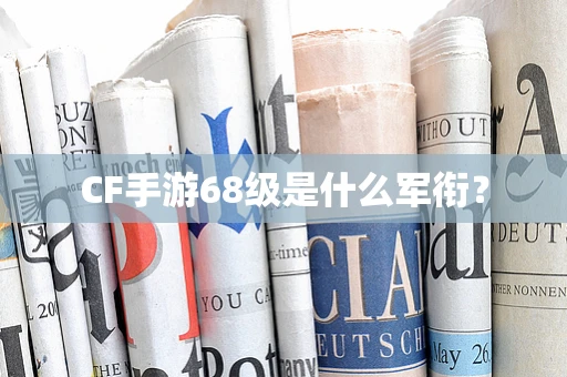 CF手游68级是什么军衔？