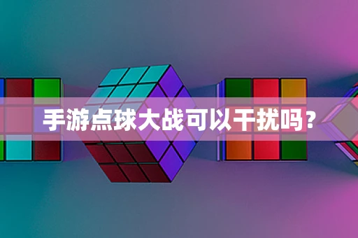 手游点球大战可以干扰吗？