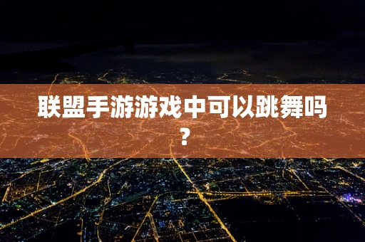 联盟手游游戏中可以跳舞吗？