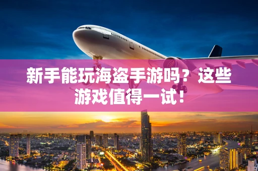 新手能玩海盗手游吗？这些游戏值得一试！